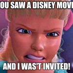 Disney Barbie toy story | YOU SAW A DISNEY MOVIE; AND I WAS'T INVITED! | image tagged in disney barbie toy story | made w/ Imgflip meme maker