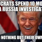 Donald Trump Laughing | DEMOCRATS SPEND 10 MONTHS ON A RUSSIA INVESTIGATION; AND FIND NOTHING BUT THEIR OWN CRIMES | image tagged in donald trump laughing | made w/ Imgflip meme maker