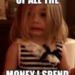 Yikes | WHEN I THINK OF ALL THE; MONEY I SPEND ON FOOD. | image tagged in yikes | made w/ Imgflip meme maker