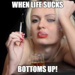 Barfly | WHEN LIFE SUCKS; BOTTOMS UP! | image tagged in barfly | made w/ Imgflip meme maker