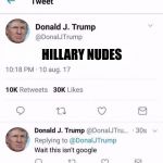 Trump Twitter | HILLARY NUDES | image tagged in trump twitter,hillary clinton,google,donald trump | made w/ Imgflip meme maker
