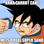 Kaka Carrot Cake | KAKA CARROT CAKE; HE IS A REAL SUPER SAND | image tagged in kaka carrot cake | made w/ Imgflip meme maker