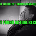 Having a hard time | FOR FUN, I GOOGLED " HUMAN BRAIN RECIPES"; BUT FOUND ACTUAL RECIPES | image tagged in having a hard time | made w/ Imgflip meme maker