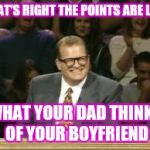 The points don't matter | THAT'S RIGHT THE POINTS ARE LIKE; WHAT YOUR DAD THINKS OF YOUR BOYFRIEND | image tagged in drew carey | made w/ Imgflip meme maker