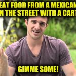 Bad Idea Bill | EAT FOOD FROM A MEXICAN ON THE STREET WITH A CART? GIMME SOME! | image tagged in bad idea bill | made w/ Imgflip meme maker