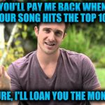 Bad Idea Bill | YOU'LL PAY ME BACK WHEN YOUR SONG HITS THE TOP 10? SURE, I'LL LOAN YOU THE MONEY | image tagged in bad idea bill | made w/ Imgflip meme maker