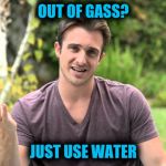 Bad Idea Bill | OUT OF GASS? JUST USE WATER | image tagged in bad idea bill | made w/ Imgflip meme maker