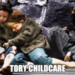 Tory Childcare | TORY CHILDCARE | image tagged in homeless,conservatives,conservative hypocrisy,childcare | made w/ Imgflip meme maker