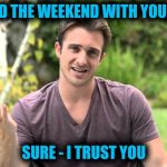 Bad Idea Bill | SPEND THE WEEKEND WITH YOUR EX? SURE - I TRUST YOU | image tagged in bad idea bill | made w/ Imgflip meme maker