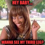 LaFonda | HEY BABY.... WANNA SEE MY THIRD LEG? | image tagged in lafonda | made w/ Imgflip meme maker