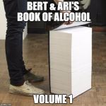 large book | BERT & ARI'S BOOK OF ALCOHOL; VOLUME 1 | image tagged in large book | made w/ Imgflip meme maker