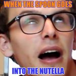 IDubbbz | WHEN THE SPOON GOES; INTO THE NUTELLA | image tagged in idubbbz | made w/ Imgflip meme maker