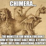 chimera | CHIMERA... THE MONSTER FOR WHEN YOU DON'T KNOW IF YOU WANT GOAT MILK, A FLOWING MANE, OR A FIRE-BREATHING SERPENT. | image tagged in chimera | made w/ Imgflip meme maker