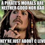 Gives Pause Pirate | A PIRATE'S MORALS ARE NEITHER GOOD NOR BAD; THEY'RE JUST ABOUT C LEVEL | image tagged in gives pause pirate,movies,movie week,pirate | made w/ Imgflip meme maker