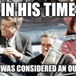 Never Forget JFK | IN HIS TIME; HE TOO WAS CONSIDERED AN OUTSIDER | image tagged in never forget jfk | made w/ Imgflip meme maker