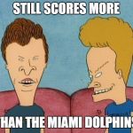 Beavis and Butthead | STILL SCORES MORE; THAN THE MIAMI DOLPHINS | image tagged in beavis and butthead | made w/ Imgflip meme maker