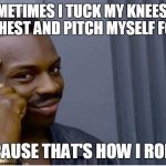 Roll safely. | SOMETIMES I TUCK MY KNEES UP TO MY CHEST AND PITCH MYSELF FORWARD; 'CAUSE THAT'S HOW I ROLL | image tagged in roll safe,memes,that's how i roll,roll safe think about it,bad pun,exercise | made w/ Imgflip meme maker