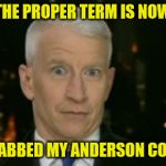 Anderson Cooper Who Farted | THE PROPER TERM IS NOW; HE GRABBED MY ANDERSON COOPER! | image tagged in anderson cooper who farted | made w/ Imgflip meme maker