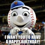 Mets fan birthday | I WANT YOU TO HAVE A HAPPY BIRTHDAY! | image tagged in mets fan birthday | made w/ Imgflip meme maker