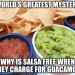 Salsa & Guacamole | WORLD'S GREATEST MYSTERY WHY IS SALSA FREE WHEN THEY CHARGE FOR GUACAMOLE | image tagged in salsa  guacamole | made w/ Imgflip meme maker