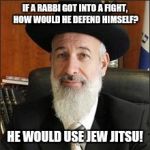Chief Rabbi | IF A RABBI GOT INTO A FIGHT, HOW WOULD HE DEFEND HIMSELF? HE WOULD USE JEW JITSU! | image tagged in chief rabbi | made w/ Imgflip meme maker