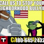 Teen Titans Infomercial | CALL US TO STOP YOUR NEIGHBORHOOD BULLYING; 180-645-2432 | image tagged in teen titans infomercial | made w/ Imgflip meme maker