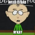 Mr Mackey | WEED IS BAD; M'KAY | image tagged in mr mackey | made w/ Imgflip meme maker