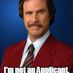 Will Ferrell Anchorman | I'm not an Applicant, I'm an AppliCan | image tagged in will ferrell anchorman | made w/ Imgflip meme maker