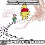pooh and piglet | "THEY SAY THAT DONALD TRUMP WORKS HARDER THAN EISENHOWER, NIXON, OR REAGAN." SAID PIGLET; "YES," SAID POOH, "BUT THEY ARE ALL DEAD." | image tagged in pooh and piglet | made w/ Imgflip meme maker