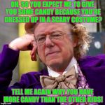 Even on Halloween, Bernie Wonka won't "distribute the wealth" equally | OH, SO YOU EXPECT ME TO GIVE YOU SOME CANDY BECAUSE YOU'RE DRESSED UP IN A SCARY COSTUME? TELL ME AGAIN WHY YOU HAVE MORE CANDY THAN THE OTHER KIDS! | image tagged in bernie wonka,halloween,candy,stupid kid you have more than you need | made w/ Imgflip meme maker