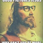 Everyone loves Jesus | YOU TAKE SUCH GOOD PICTURES JESUS; WHY CAN'T YOU BE MORE LIKE JESUS, MOHAMMED? | image tagged in hipster jesus | made w/ Imgflip meme maker