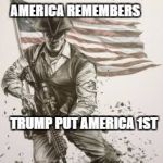 Modern American Patriot | AMERICA REMEMBERS; TRUMP PUT AMERICA 1ST | image tagged in modern american patriot | made w/ Imgflip meme maker