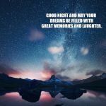 Night sky | GOOD NIGHT AND MAY YOUR DREAMS BE FILLED WITH GREAT MEMORIES AND LAUGHTER. AND AWAKEN WITH FRESH LOVE IN YOUR HEART | image tagged in night sky | made w/ Imgflip meme maker