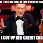 Henny youngman  | MY WIFE TOLD ME SHE NEEDS PLASTIC SURGERY; SO I CUT UP HER CREDIT CARDS | image tagged in henny youngman,funny | made w/ Imgflip meme maker