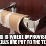 toilet paper | THIS IS WHERE IMPROVISING SKILLS ARE PUT TO THE TEST | image tagged in toilet paper | made w/ Imgflip meme maker