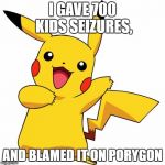 Pikachu | I GAVE 700 KIDS SEIZURES, AND BLAMED IT ON PORYGON | image tagged in pikachu | made w/ Imgflip meme maker
