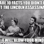 LINCOLN THEATRE | HERE ARE 10 FACTS YOU DIDN'T KNOW ABOUT THE LINCOLN ASSASSINATION! #4 WILL BLOW YOUR MIND! | image tagged in lincoln theatre | made w/ Imgflip meme maker