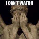 Weeping Angel | I CAN'T WATCH | image tagged in weeping angel | made w/ Imgflip meme maker