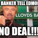 banker tells edmonds no deal | THE BANKER TELL EDMONDS; NO DEAL!!! | image tagged in meme edmonds v lloyds no deal blobby | made w/ Imgflip meme maker