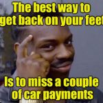 Smart Guy | The best way to get back on your feet; Is to miss a couple of car payments | image tagged in smart guy,memes,debt,puns | made w/ Imgflip meme maker
