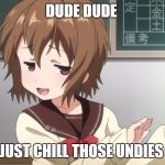 anime girl | DUDE DUDE; JUST CHILL THOSE UNDIES | image tagged in anime girl | made w/ Imgflip meme maker