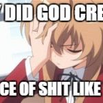 Anime | WHY DID GOD CREATE; A PEACE OF SHIT LIKE YOU? | image tagged in anime | made w/ Imgflip meme maker