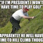Trump Golf Hill | "IF I'M PRESIDENT I WON'T HAVE TIME TO PLAY GOLF"; APPARENTLY HE WILL HAVE TIME TO HILL CLIMB THOUGH | image tagged in trump golf hill | made w/ Imgflip meme maker