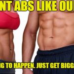 6PACK ABS | WANT ABS LIKE OURS? NOT GOING TO HAPPEN. JUST GET BIGGER SHIRTS | image tagged in 6pack abs | made w/ Imgflip meme maker