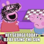 Peppa The Terrorist | HEY GEORGE,TODAY ILL BE USING THE GUN | image tagged in peppa pig and george | made w/ Imgflip meme maker