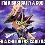 Yugioh  | I'M A BASICALLY A GOD; OVER A CHILDRENS CARD GAME | image tagged in yugioh | made w/ Imgflip meme maker