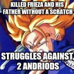 Trunks | KILLED FRIEZA AND HIS FATHER WITHOUT A SCRATCH; STRUGGLES AGAINST 2 ANDRIODS | image tagged in trunks | made w/ Imgflip meme maker