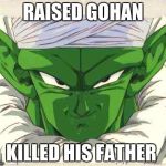 piccolo | RAISED GOHAN; KILLED HIS FATHER | image tagged in piccolo | made w/ Imgflip meme maker