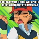 Pokemon trainer first world problem | THIS THE FACE WHEN U MAKE WHEN POKEMON GO IS TAKEN FOREVER TO DOWNLOAD | image tagged in pokemon trainer first world problem | made w/ Imgflip meme maker