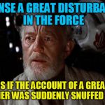 Surprise Obi Wan | I SENSE A GREAT DISTURBANCE IN THE FORCE; AS IF THE ACCOUNT OF A GREAT MEMER WAS SUDDENLY SNUFFED OUT. | image tagged in surprise obi wan | made w/ Imgflip meme maker